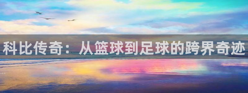 科比传奇:从篮球到足球的跨界奇迹